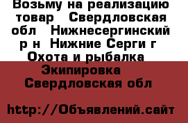 Возьму на реализацию товар - Свердловская обл., Нижнесергинский р-н, Нижние Серги г. Охота и рыбалка » Экипировка   . Свердловская обл.